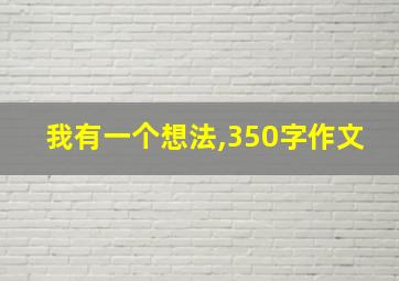 我有一个想法,350字作文