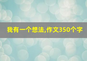 我有一个想法,作文350个字