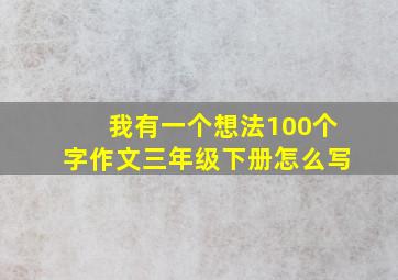 我有一个想法100个字作文三年级下册怎么写