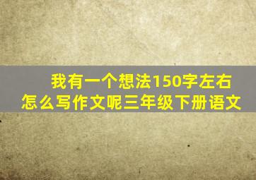 我有一个想法150字左右怎么写作文呢三年级下册语文