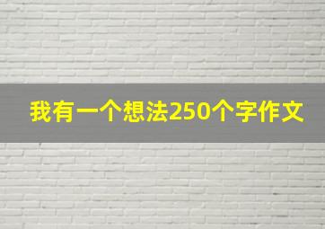 我有一个想法250个字作文