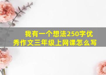 我有一个想法250字优秀作文三年级上网课怎么写