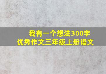 我有一个想法300字优秀作文三年级上册语文