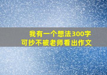 我有一个想法300字可抄不被老师看出作文