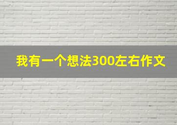 我有一个想法300左右作文