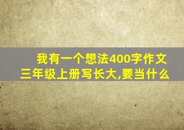 我有一个想法400字作文三年级上册写长大,要当什么