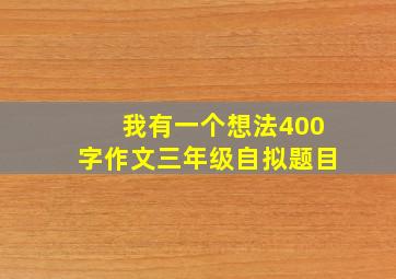 我有一个想法400字作文三年级自拟题目