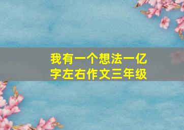 我有一个想法一亿字左右作文三年级