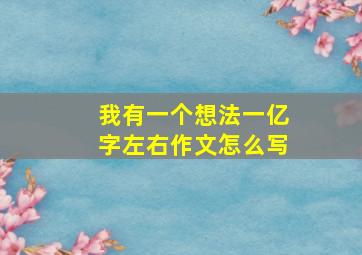 我有一个想法一亿字左右作文怎么写