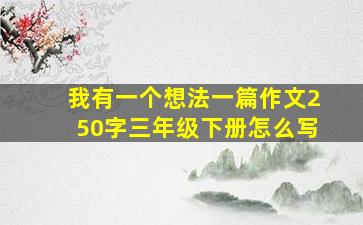 我有一个想法一篇作文250字三年级下册怎么写