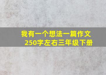 我有一个想法一篇作文250字左右三年级下册