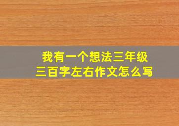 我有一个想法三年级三百字左右作文怎么写