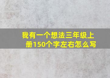 我有一个想法三年级上册150个字左右怎么写