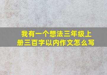 我有一个想法三年级上册三百字以内作文怎么写