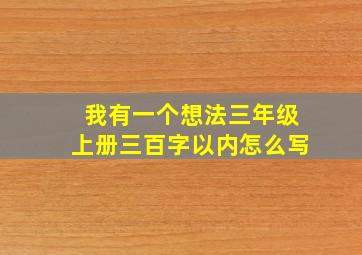 我有一个想法三年级上册三百字以内怎么写