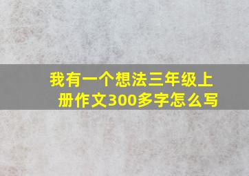 我有一个想法三年级上册作文300多字怎么写