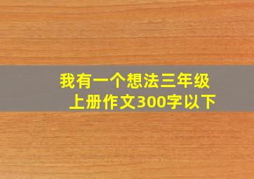 我有一个想法三年级上册作文300字以下