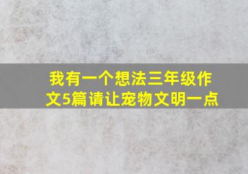 我有一个想法三年级作文5篇请让宠物文明一点