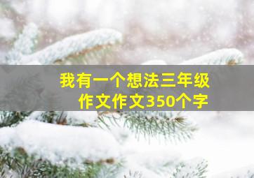 我有一个想法三年级作文作文350个字