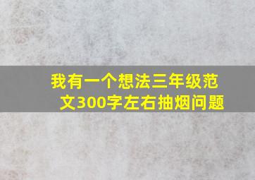 我有一个想法三年级范文300字左右抽烟问题