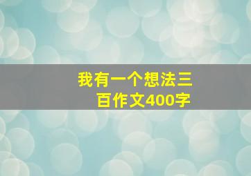 我有一个想法三百作文400字