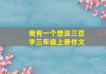 我有一个想法三百字三年级上册作文