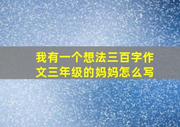 我有一个想法三百字作文三年级的妈妈怎么写