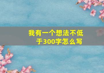 我有一个想法不低于300字怎么写