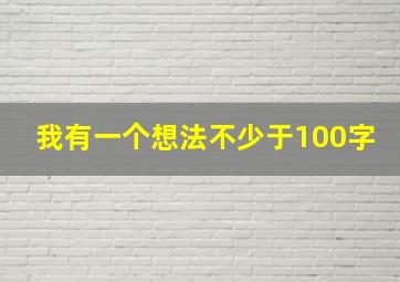 我有一个想法不少于100字