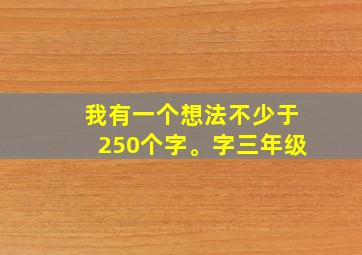 我有一个想法不少于250个字。字三年级