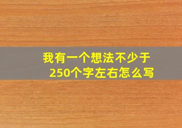 我有一个想法不少于250个字左右怎么写