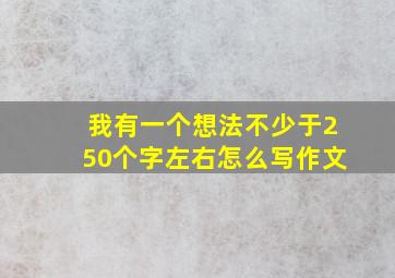 我有一个想法不少于250个字左右怎么写作文