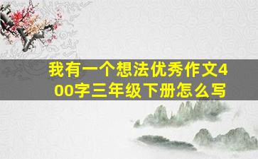 我有一个想法优秀作文400字三年级下册怎么写