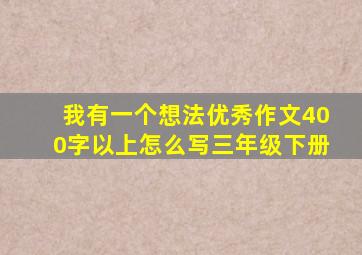 我有一个想法优秀作文400字以上怎么写三年级下册