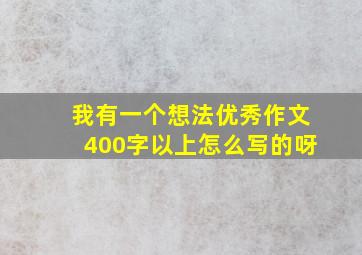 我有一个想法优秀作文400字以上怎么写的呀