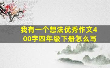 我有一个想法优秀作文400字四年级下册怎么写