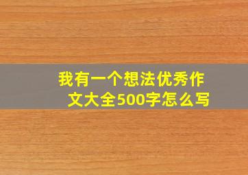 我有一个想法优秀作文大全500字怎么写