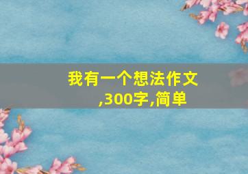 我有一个想法作文,300字,简单