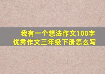 我有一个想法作文100字优秀作文三年级下册怎么写