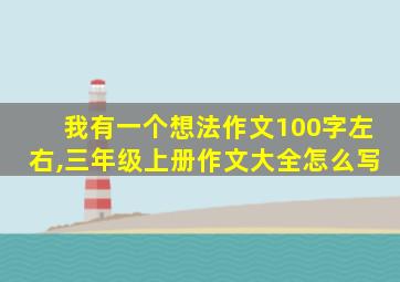 我有一个想法作文100字左右,三年级上册作文大全怎么写