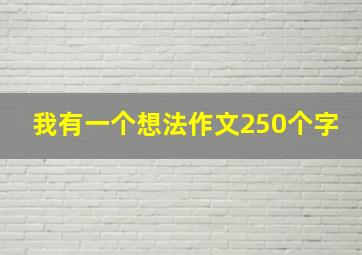 我有一个想法作文250个字