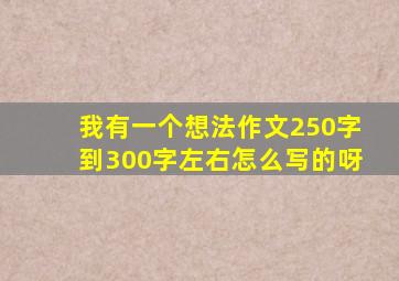 我有一个想法作文250字到300字左右怎么写的呀