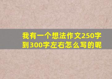 我有一个想法作文250字到300字左右怎么写的呢