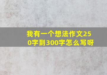 我有一个想法作文250字到300字怎么写呀