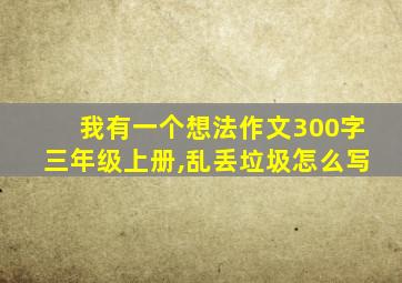 我有一个想法作文300字三年级上册,乱丢垃圾怎么写