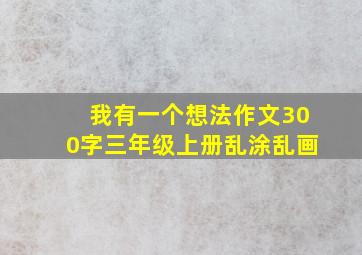 我有一个想法作文300字三年级上册乱涂乱画