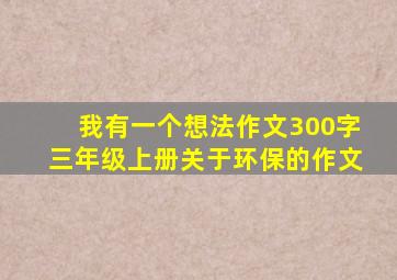 我有一个想法作文300字三年级上册关于环保的作文