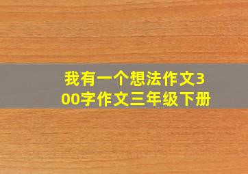 我有一个想法作文300字作文三年级下册