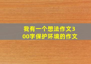 我有一个想法作文300字保护环境的作文