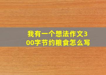 我有一个想法作文300字节约粮食怎么写